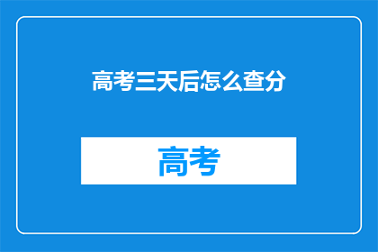 高考三天后怎么查分(高考后第三天，如何查询成绩？)