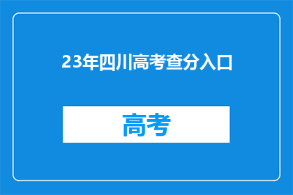 23年四川高考查分入口(2023年四川高考查分入口在哪里？)