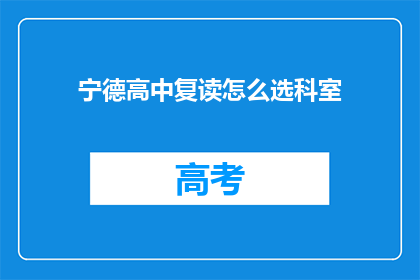 宁德高中复读怎么选科室(如何为宁德高中复读选择合适的学科？)