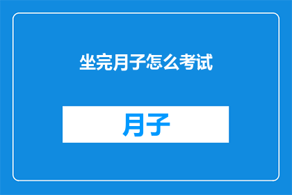 坐完月子怎么考试(坐完月子后如何应对考试？)