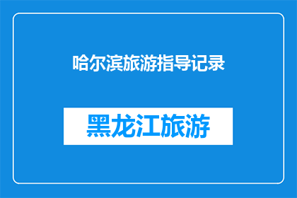 哈尔滨旅游指导记录(哈尔滨旅游指南：您不可错过的景点和体验)