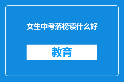 女生中考落榜读什么好(女生中考落榜，选择何种教育途径为佳？)