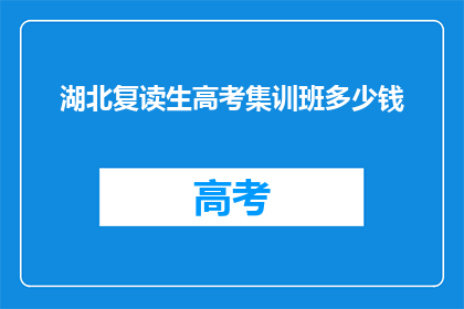 湖北复读生高考集训班多少钱(湖北复读生高考集训班的费用是多少？)