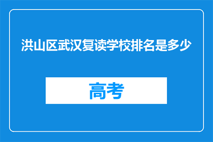 洪山区武汉复读学校排名是多少(洪山区武汉复读学校排名如何？)
