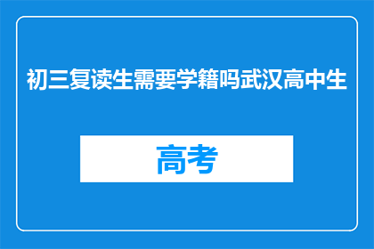 初三复读生需要学籍吗武汉高中生(初三复读生是否需要学籍才能在武汉就读高中？)