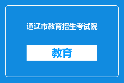 通辽市教育招生考试院(通辽市教育招生考试院是否提供在线报名服务？)