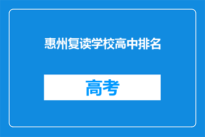 惠州复读学校高中排名(惠州地区高中排名，复读学校表现如何？)