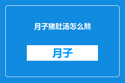 月子猪肚汤怎么熬(如何熬制美味的月子猪肚汤？)