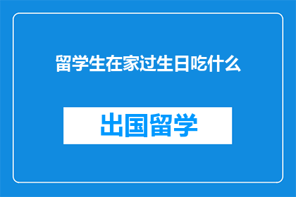 留学生在家过生日吃什么(留学生在家过生日，应该吃什么？)