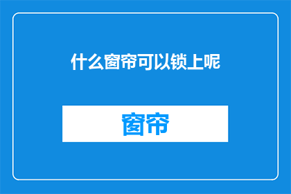 什么窗帘可以锁上呢(什么窗帘可以锁上？)