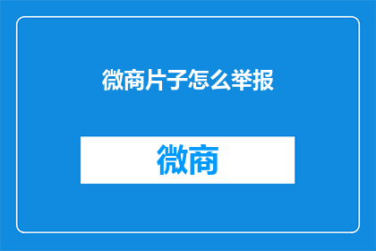 微商片子怎么举报(如何举报微商违规行为？)