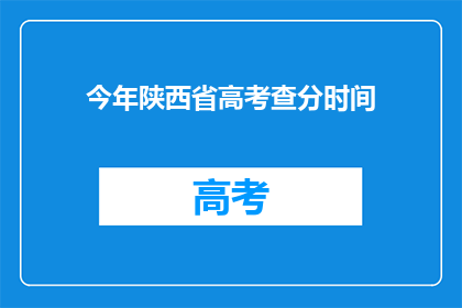今年陕西省高考查分时间(今年陕西省高考查分时间是什么时候？)