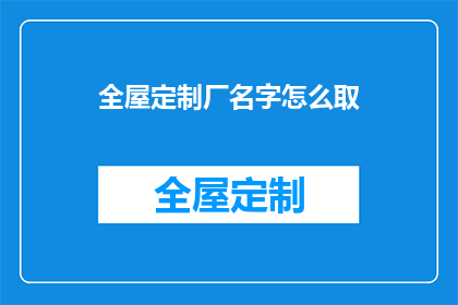 全屋定制厂名字怎么取(如何为全屋定制厂取一个吸引人的名字？)