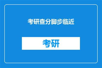 考研查分脚步临近(考研查分的脚步，你准备好了吗？)