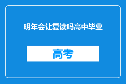 明年会让复读吗高中毕业(明年是否还会复读高中毕业？)