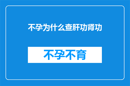 不孕为什么查肝功肾功(不孕症：为何检查肝功能和肾功能？)