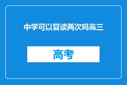 中学可以复读两次吗高三(高三学生能否复读两次？)