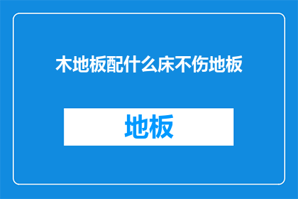 木地板配什么床不伤地板(如何选择合适的床铺以保护木地板？)