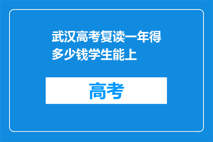 武汉高考复读一年得多少钱学生能上(武汉高考复读一年需要多少钱？学生能否成功升学？)