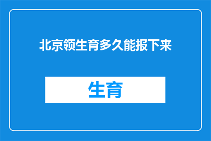 北京领生育多久能报下来(北京领生育多久能报下来？)