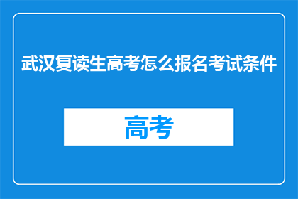 武汉复读生高考怎么报名考试条件(武汉复读生高考报名考试条件是什么？)