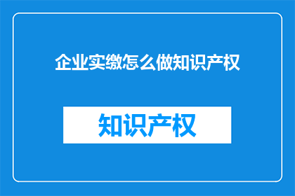 企业实缴怎么做知识产权(如何有效实施企业实缴以保护知识产权？)
