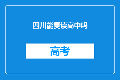 四川能复读高中吗(四川地区是否允许复读高中？)