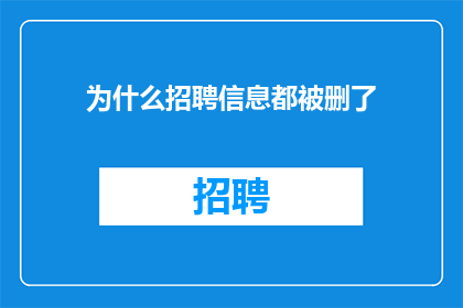 为什么招聘信息都被删了(招聘信息为何消失？)
