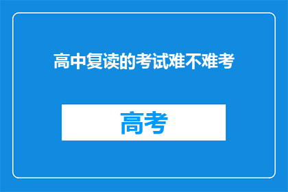 高中复读的考试难不难考(高中复读考试难度如何？)
