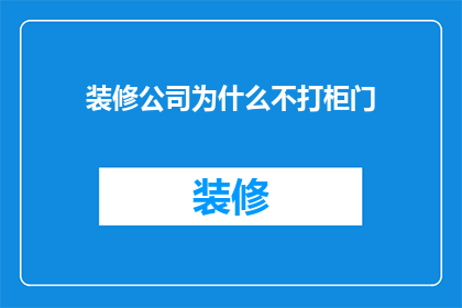 装修公司为什么不打柜门(装修公司为何不安装柜门？)