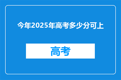 今年2025年高考多少分可上(2025年高考分数线是多少？)
