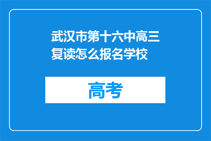 武汉市第十六中高三复读怎么报名学校(如何报名参加武汉市第十六中学高三复读班？)