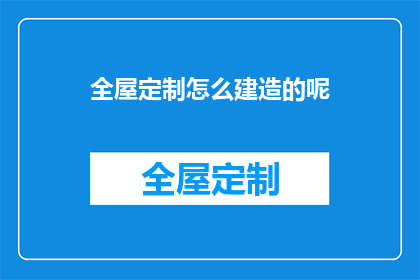 全屋定制怎么建造的呢(全屋定制是如何建造的？)