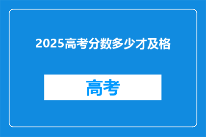 2025高考分数多少才及格(2025年高考分数需达到多少？及格线标准揭晓)