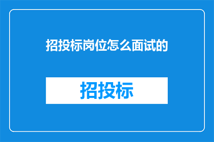 招投标岗位怎么面试的(如何进行招投标岗位的面试？)