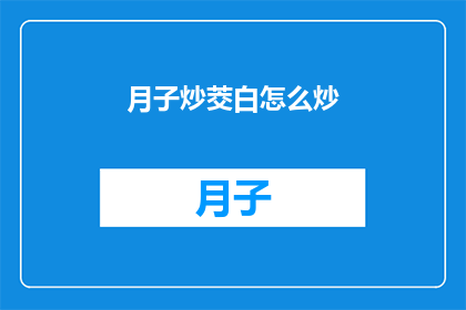 月子炒茭白怎么炒(如何烹饪月子期间的炒茭白？)