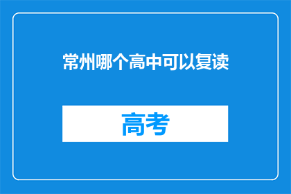 常州哪个高中可以复读(常州地区哪些高中提供复读服务？)