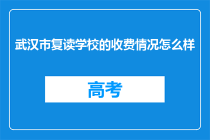 武汉市复读学校的收费情况怎么样(武汉市复读学校收费情况如何？)
