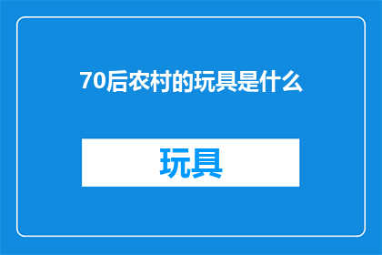 70后农村的玩具是什么(70后农村的童年玩具：那些年我们共同的回忆是什么？)