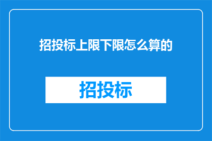 招投标上限下限怎么算的(招投标中如何计算上限与下限？)