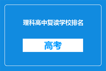 理科高中复读学校排名(理科高中复读学校排名：你了解哪些学校名列前茅吗？)