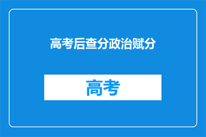 高考后查分政治赋分(高考后，如何查询政治科目的赋分情况？)