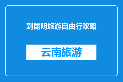 到昆明旅游自由行攻略(昆明旅游自由行攻略：您准备好了吗？)