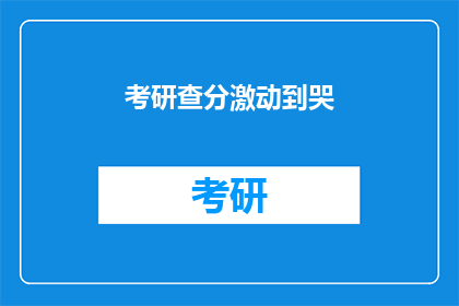 考研查分激动到哭(考研成绩揭晓，学子们激动到泪流满面)