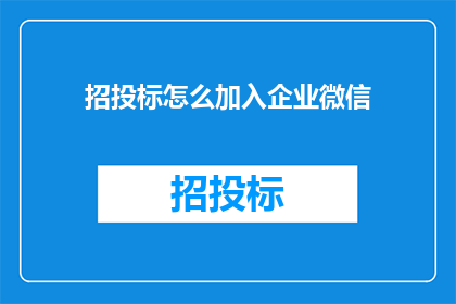 招投标怎么加入企业微信(如何将招投标过程整合至企业微信平台？)