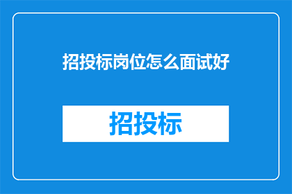 招投标岗位怎么面试好(如何高效面试招投标岗位？)