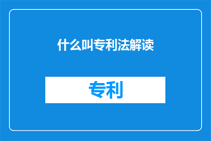 什么叫专利法解读(如何理解专利法的精髓？)