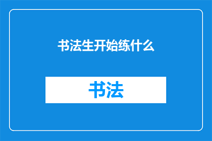 书法生开始练什么(书法初学者应从何开始练起？)
