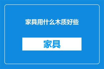 家具用什么木质好些(家具选择哪种木材更好？)