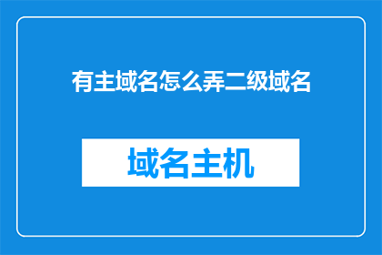 有主域名怎么弄二级域名(如何设置二级域名以获得主域名的访问权限？)